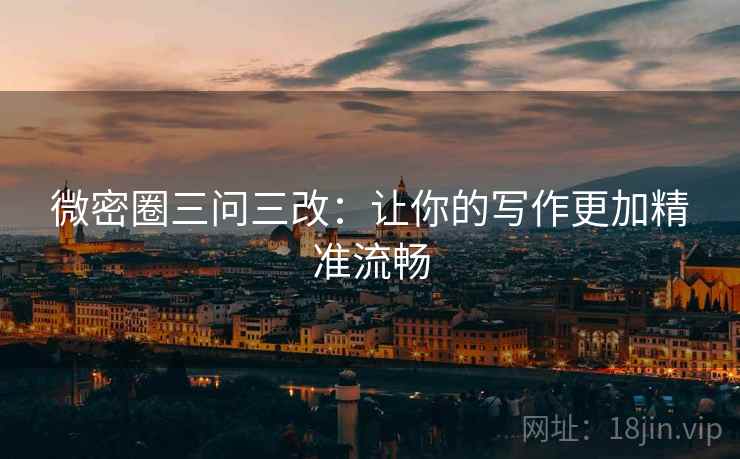 微密圈三问三改：让你的写作更加精准流畅
