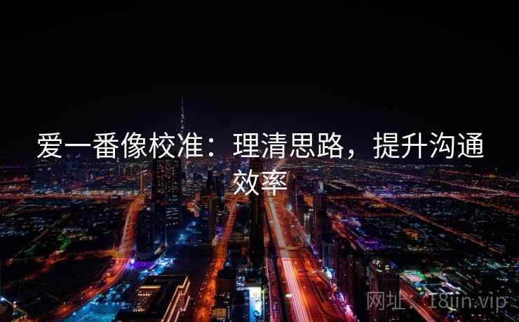 爱一番像校准：理清思路，提升沟通效率