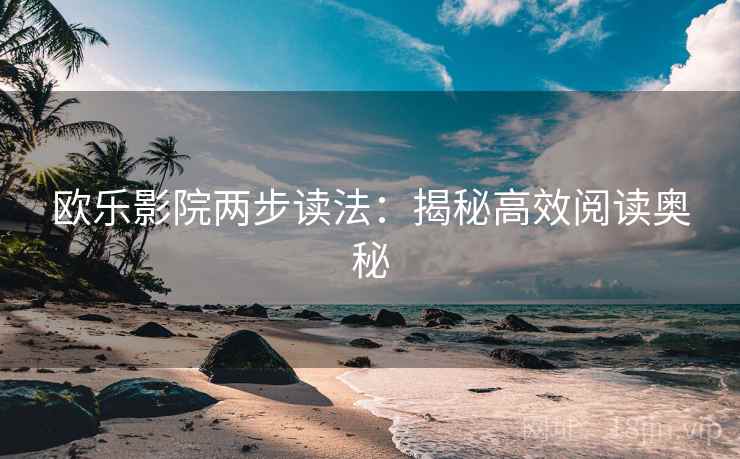 欧乐影院两步读法：揭秘高效阅读奥秘