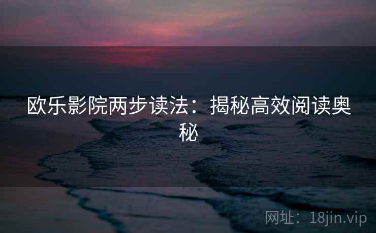 欧乐影院两步读法：揭秘高效阅读奥秘