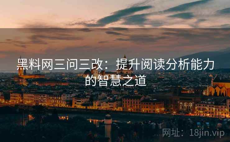 黑料网三问三改：提升阅读分析能力的智慧之道