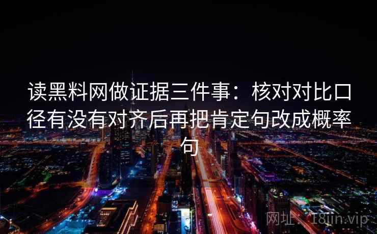 读黑料网做证据三件事：核对对比口径有没有对齐后再把肯定句改成概率句