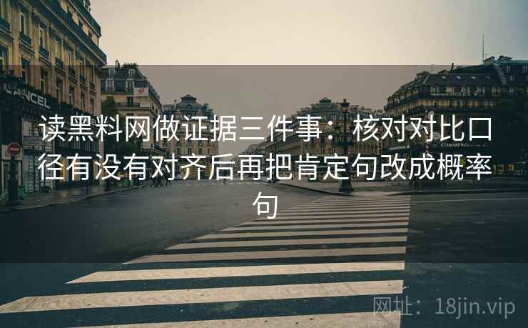 读黑料网做证据三件事：核对对比口径有没有对齐后再把肯定句改成概率句