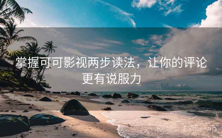 掌握可可影视两步读法，让你的评论更有说服力