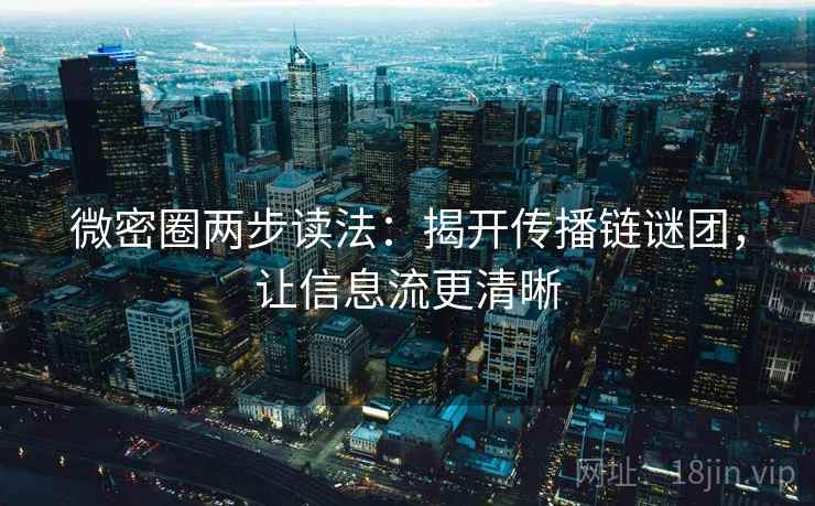 微密圈两步读法：揭开传播链谜团，让信息流更清晰