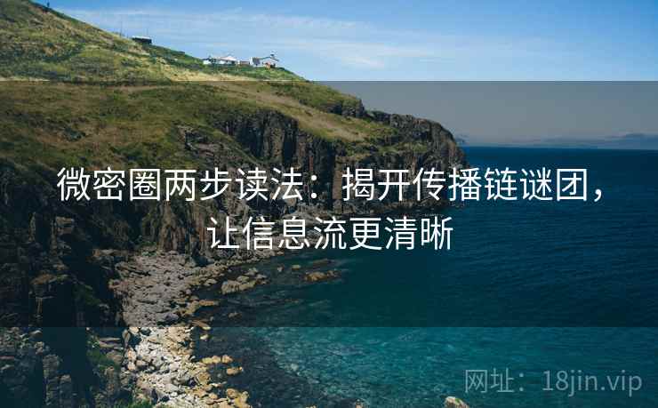 微密圈两步读法：揭开传播链谜团，让信息流更清晰