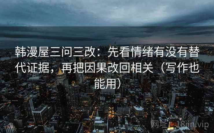 韩漫屋三问三改：先看情绪有没有替代证据，再把因果改回相关（写作也能用）