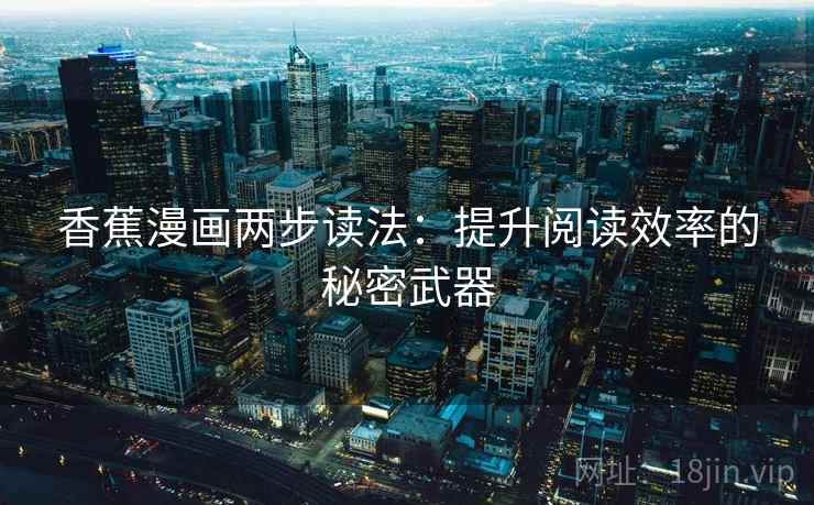 香蕉漫画两步读法：提升阅读效率的秘密武器