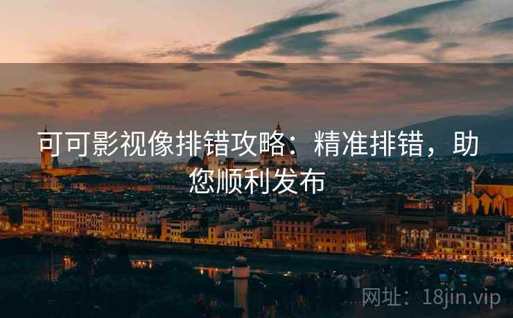可可影视像排错攻略：精准排错，助您顺利发布