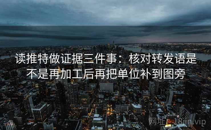 读推特做证据三件事：核对转发语是不是再加工后再把单位补到图旁