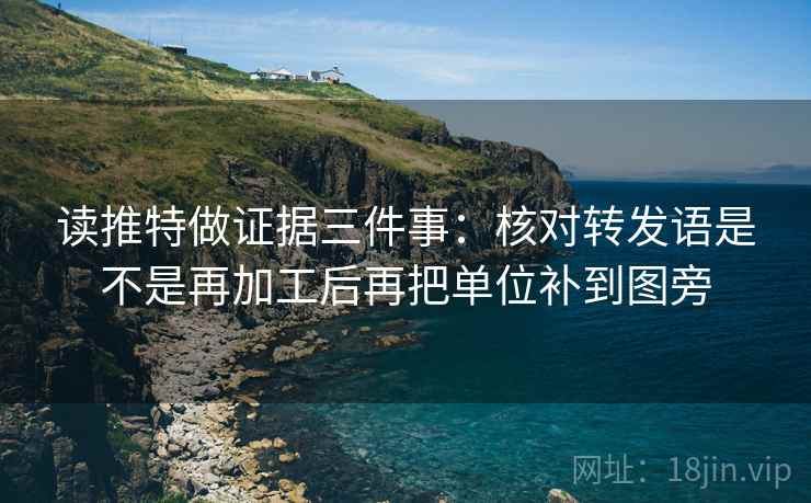 读推特做证据三件事：核对转发语是不是再加工后再把单位补到图旁