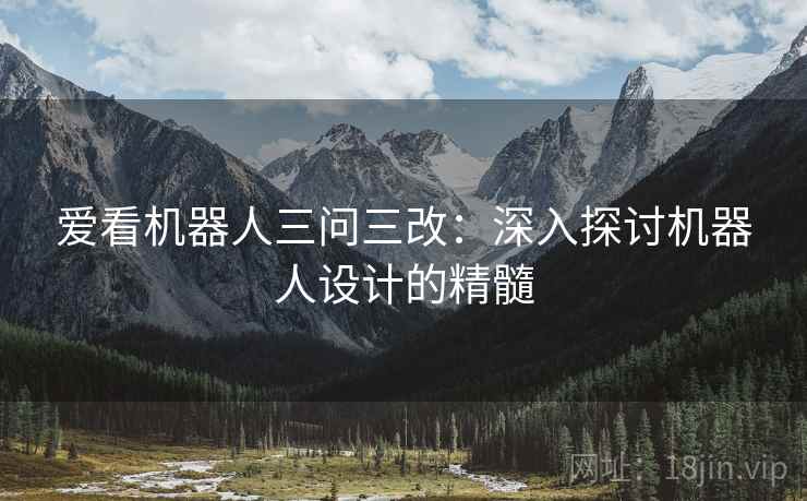 爱看机器人三问三改：深入探讨机器人设计的精髓