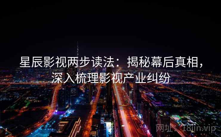 星辰影视两步读法：揭秘幕后真相，深入梳理影视产业纠纷