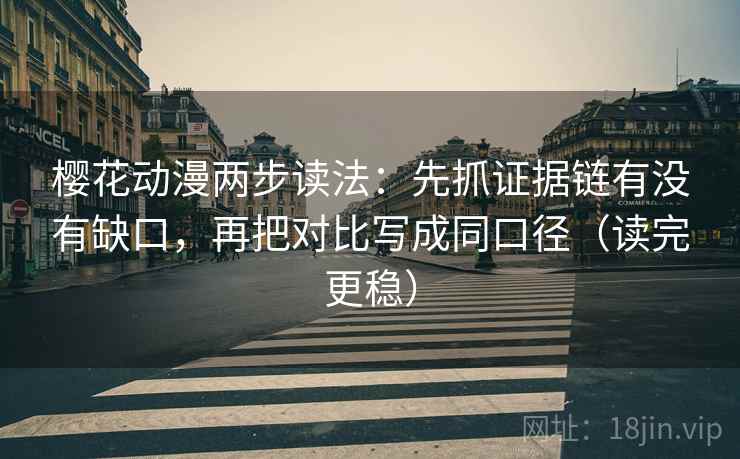 樱花动漫两步读法：先抓证据链有没有缺口，再把对比写成同口径（读完更稳）