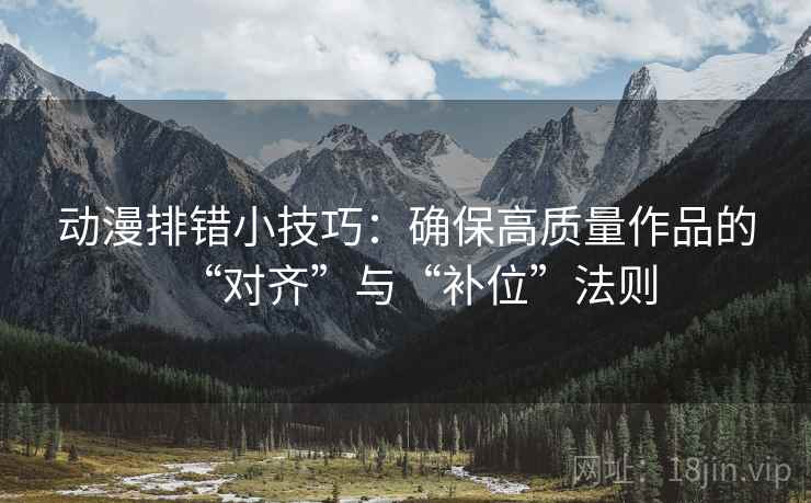 动漫排错小技巧：确保高质量作品的“对齐”与“补位”法则