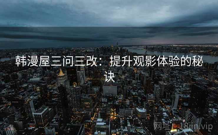 韩漫屋三问三改：提升观影体验的秘诀