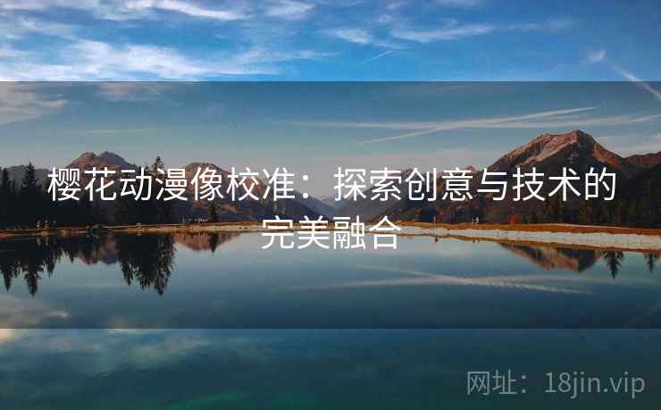 樱花动漫像校准：探索创意与技术的完美融合