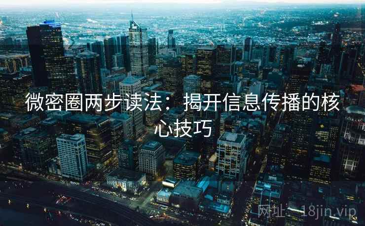 微密圈两步读法：揭开信息传播的核心技巧