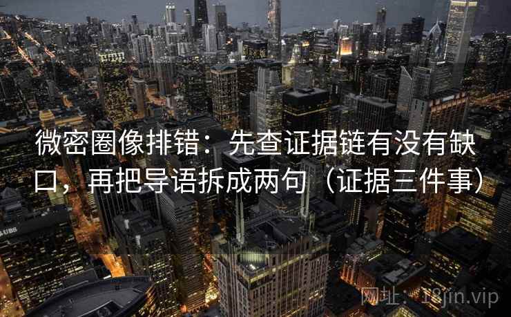 微密圈像排错：先查证据链有没有缺口，再把导语拆成两句（证据三件事）