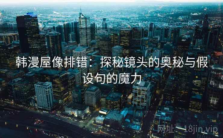 韩漫屋像排错：探秘镜头的奥秘与假设句的魔力