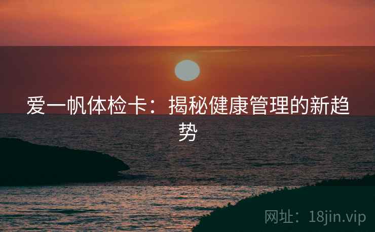 爱一帆体检卡：揭秘健康管理的新趋势