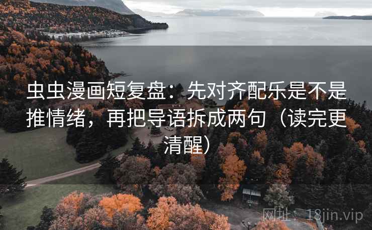 虫虫漫画短复盘：先对齐配乐是不是推情绪，再把导语拆成两句（读完更清醒）