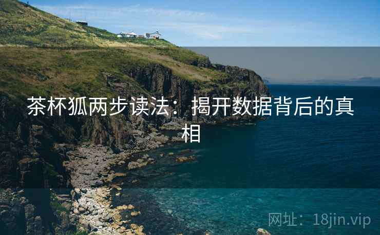 茶杯狐两步读法：揭开数据背后的真相