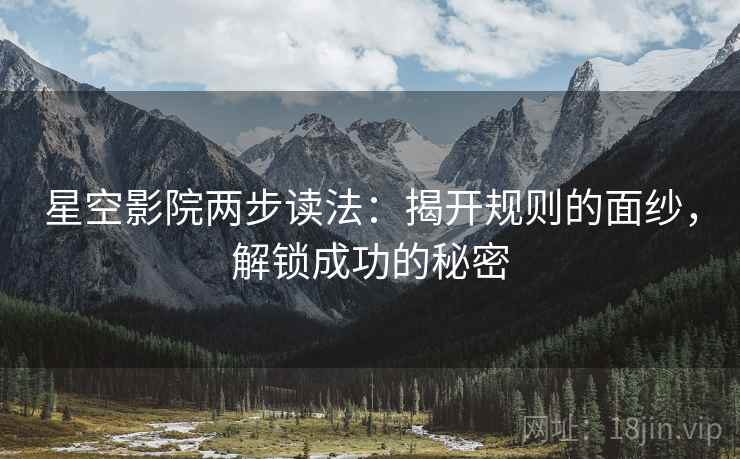 星空影院两步读法：揭开规则的面纱，解锁成功的秘密