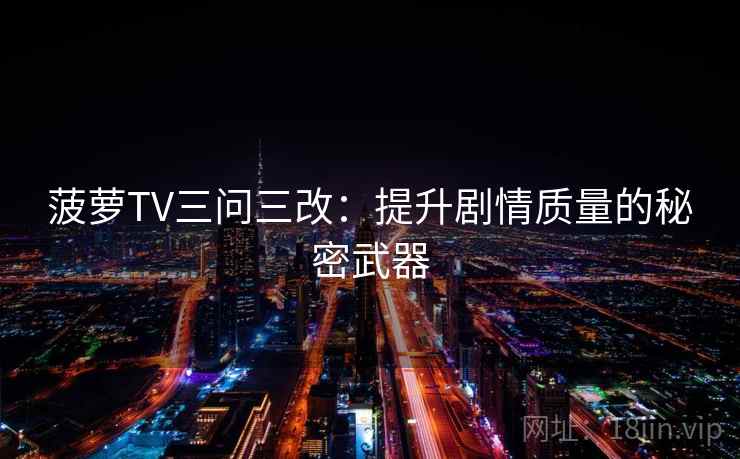 菠萝TV三问三改：提升剧情质量的秘密武器