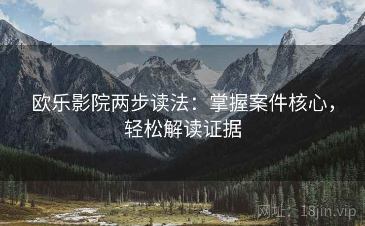 欧乐影院两步读法：掌握案件核心，轻松解读证据