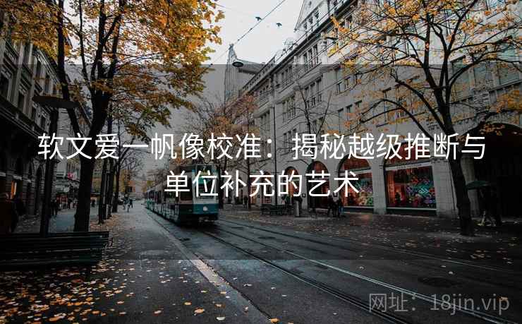 软文爱一帆像校准：揭秘越级推断与单位补充的艺术