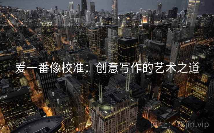 爱一番像校准：创意写作的艺术之道  第1张