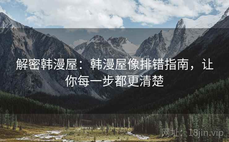 解密韩漫屋：韩漫屋像排错指南，让你每一步都更清楚