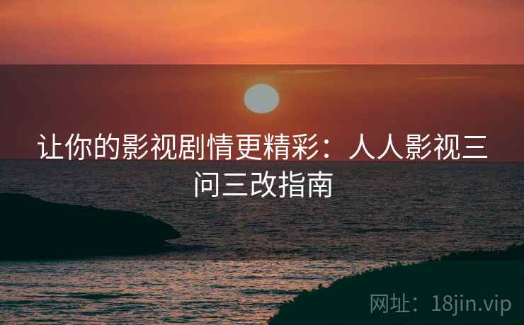 让你的影视剧情更精彩：人人影视三问三改指南