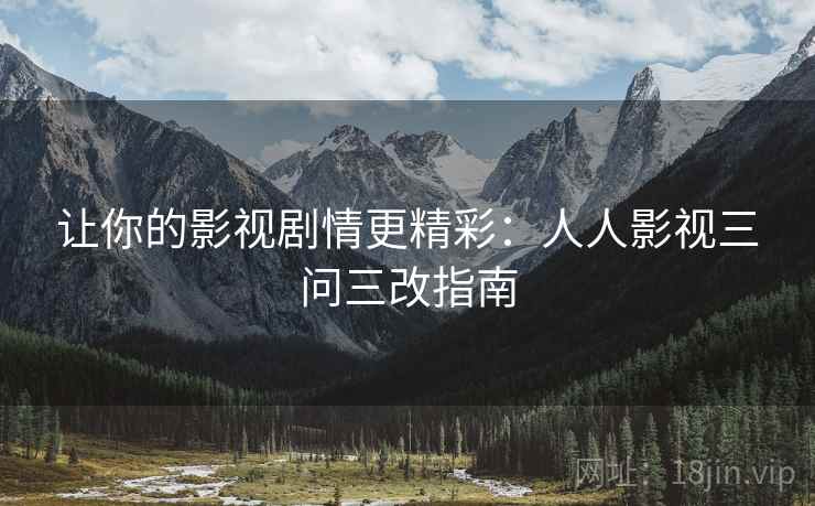 让你的影视剧情更精彩：人人影视三问三改指南