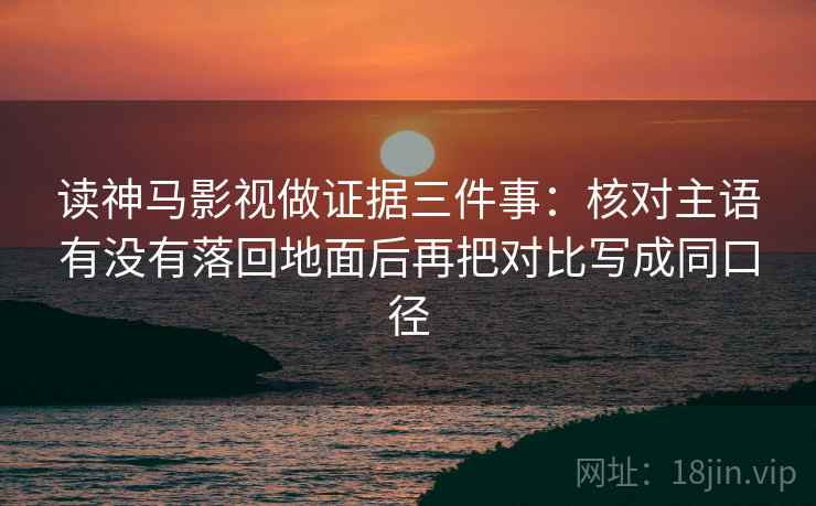 读神马影视做证据三件事：核对主语有没有落回地面后再把对比写成同口径  第2张