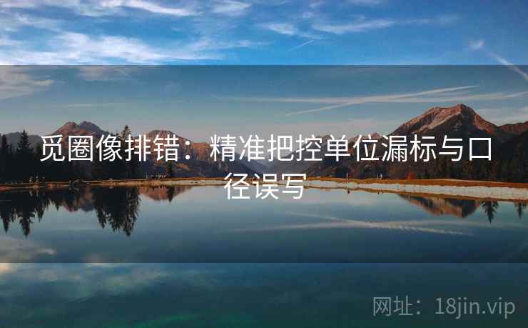 觅圈像排错：精准把控单位漏标与口径误写  第2张