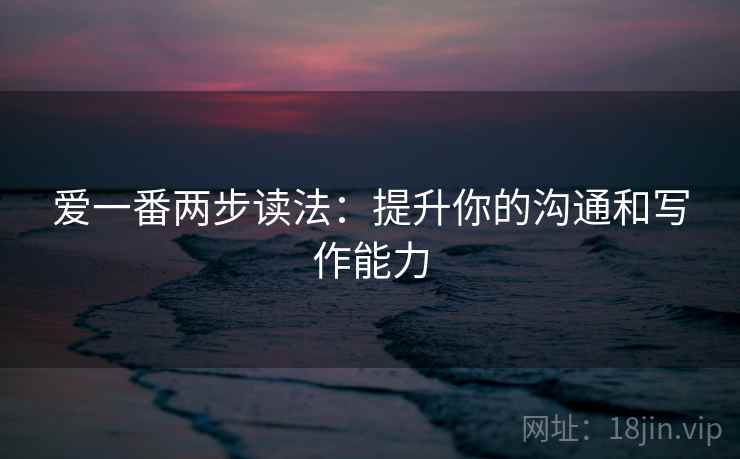 爱一番两步读法：提升你的沟通和写作能力  第1张
