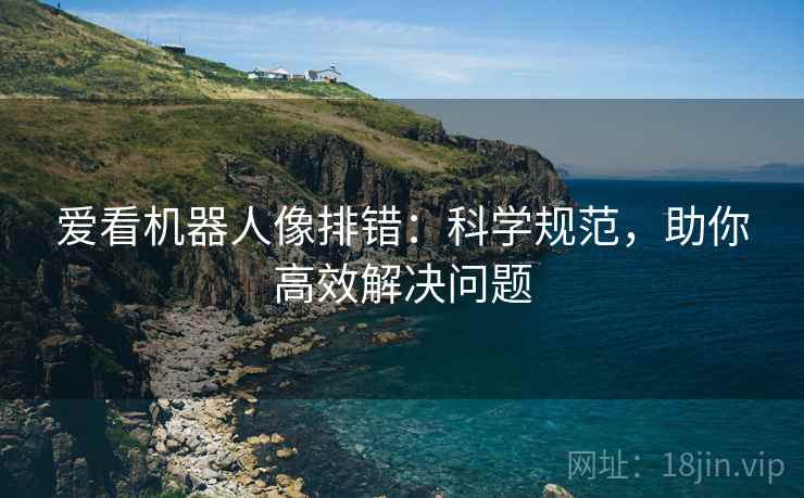 爱看机器人像排错：科学规范，助你高效解决问题  第2张