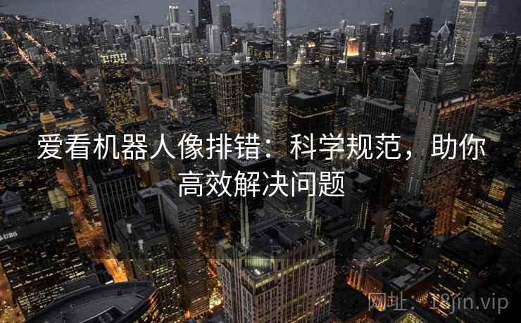 爱看机器人像排错：科学规范，助你高效解决问题