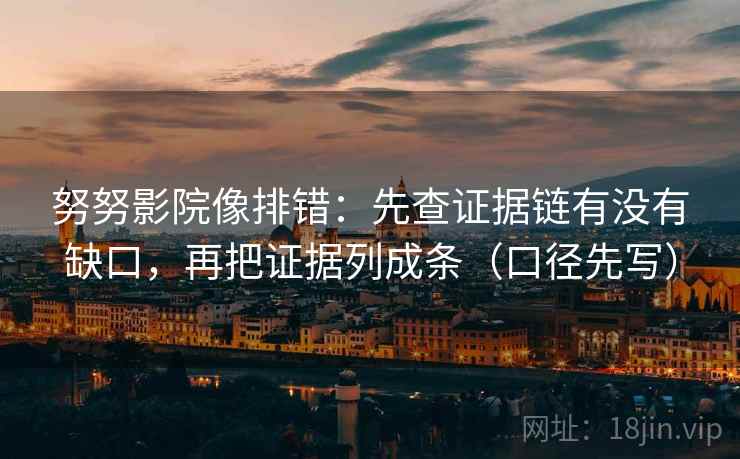 努努影院像排错：先查证据链有没有缺口，再把证据列成条（口径先写）