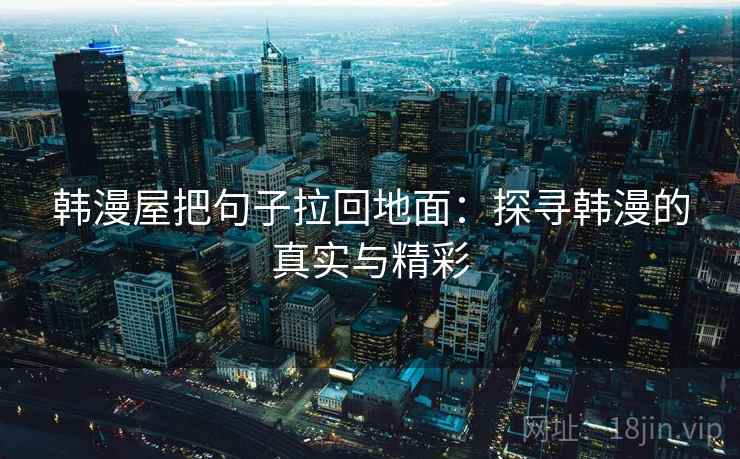 韩漫屋把句子拉回地面：探寻韩漫的真实与精彩